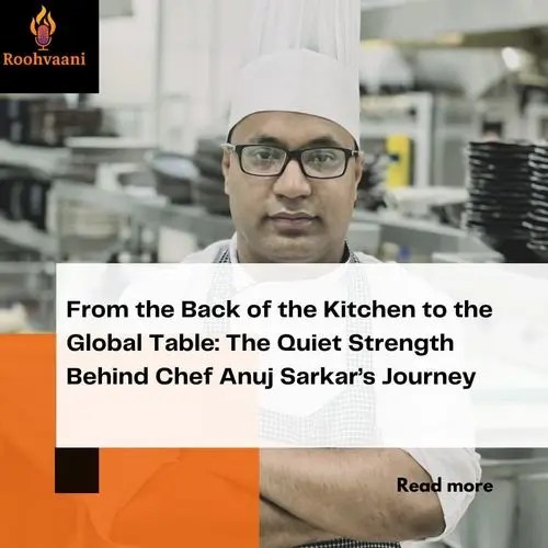 From the Back of the Kitchen to the Global Table: The Quiet Strength Behind Chef Anuj Sarkar’s Journey