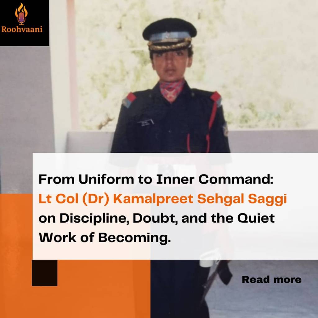 From Uniform to Inner Command: Lt Col (Dr) Kamalpreet Sehgal Saggi on Discipline, Doubt, and the Quiet Work of Becoming